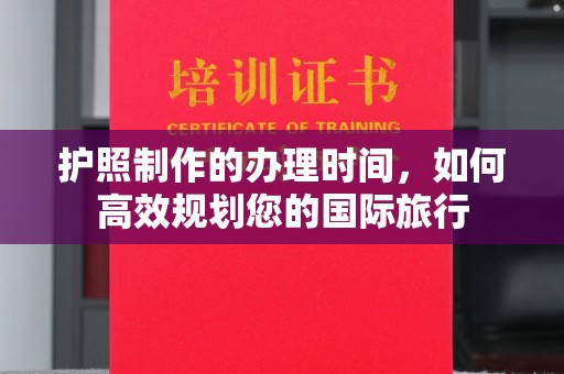 清流护照制作的办理时间，如何高效规划您的国际旅行