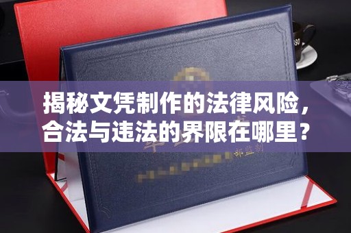 杞县揭秘文凭制作的法律风险，合法与违法的界限在哪里？