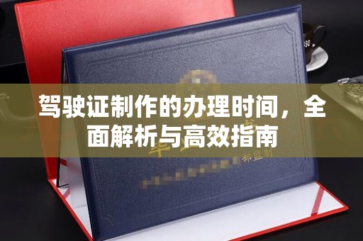 吉木乃驾驶证制作的办理时间，全面解析与高效指南